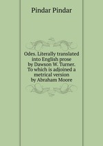 Odes. Literally translated into English prose by Dawson W. Turner. To which is adjoined a metrical version by Abraham Moore