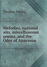 Melodies, national airs, miscellaneous poems, and the Odes of Anacreon