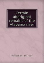 Certain aboriginal remains of the Alabama river