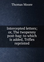 Intercepted letters; or, The twopenny post-bag: to which is added, Trifles reprinted