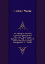 The history of the study of medicine in the British Isles ; the Fitz-Patrick lectures for 1905-6, delivered before the Royal College of Physicians of London