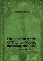 The poetical works of Thomas Moore, including the "The Epicurean."