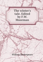 The winter`s tale. Edited by F.W. Moorman