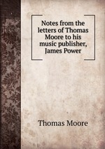 Notes from the letters of Thomas Moore to his music publisher, James Power