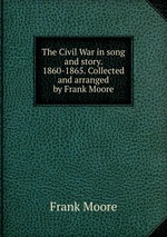 The Civil War in song and story. 1860-1865. Collected and arranged by Frank Moore