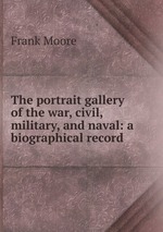 The portrait gallery of the war, civil, military, and naval: a biographical record