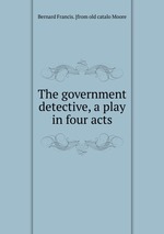 The government detective, a play in four acts