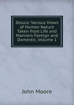 Zeluco: Various Views of Human Nature Taken from Life and Manners Foreign and Domestic, Volume 1