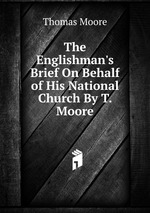 The Englishman`s Brief On Behalf of His National Church By T. Moore