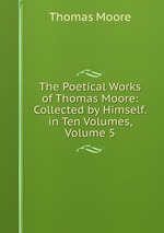 The Poetical Works of Thomas Moore: Collected by Himself. in Ten Volumes, Volume 5