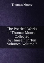 The Poetical Works of Thomas Moore: Collected by Himself. in Ten Volumes, Volume 7
