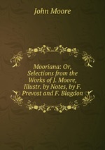 Mooriana: Or, Selections from the Works of J. Moore, Illustr. by Notes, by F. Prevost and F. Blagdon