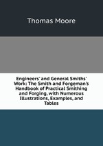 Engineers` and General Smiths` Work: The Smith and Forgeman`s Handbook of Practical Smithing and Forging, with Numerous Illustrations, Examples, and Tables