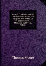 Second Travels of an Irish Gentleman in Search of a Religion. Not by the Ed. of `captain Rock`s Memoirs` But by J.B. White