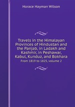Travels in the Himalayan Provinces of Hindustan and the Panjab, in Ladakh and Kashmir, in Peshawar, Kabul, Kunduz, and Bokhara. From 1819 to 1825, volume 2