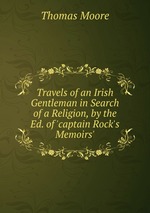 Travels of an Irish Gentleman in Search of a Religion, by the Ed. of `captain Rock`s Memoirs`