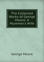 The Collected Works of George Moore: A Mummer`s Wife