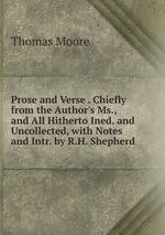 Prose and Verse . Chiefly from the Author`s Ms., and All Hitherto Ined. and Uncollected, with Notes and Intr. by R.H. Shepherd