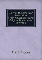 Diary of the American Revolution: From Newspapers and Original Documents, Volume 1