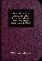Pericula Urbis, a Satire, and Other Exercises in Latin, Greek, and English Verse (Latin Edition)