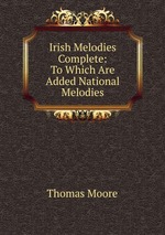 Irish Melodies Complete: To Which Are Added National Melodies