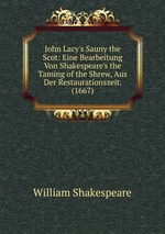 John Lacy`s Sauny the Scot: Eine Bearbeitung Von Shakespeare`s the Taming of the Shrew, Aus Der Restaurationszeit. (1667)