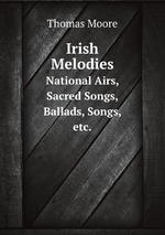 Irish Melodies. National Airs, Sacred Songs, Ballads, Songs, etc