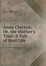 Anna Clayton; Or, the Mother`s Trial: A Tale of Real Life