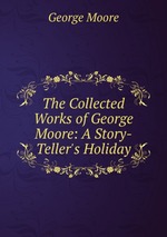 The Collected Works of George Moore: A Story-Teller`s Holiday