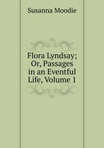 Flora Lyndsay; Or, Passages in an Eventful Life, Volume 1