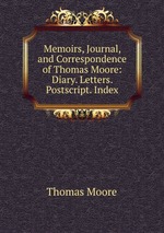 Memoirs, Journal, and Correspondence of Thomas Moore: Diary. Letters. Postscript. Index