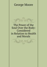 The Power of the Soul Over the Body: Considered in Relation to Health and Morals