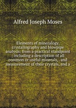 Elements of mineralogy, crystallography and blowpipe analysis: from a practical standpoint ; including a description of all common or useful minerals, . and measurement of their crystals, and a