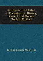 Mosheim`s Institutes of Ecclesiastical History, Ancient and Modern (Turkish Edition)