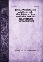 Johann Winckelmanns, prsidentens der Alterthmer zu Rom . Geschichte der Kunst des Alterthums (German Edition)