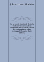 Io. Lavrentii Moshemii Historia Tartarorvm Ecclesiastica: Adiecta Est Tartariae Secvndvm Recentiores Geographos in Mappa Delineatio (Latin Edition)