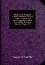 The Bibelot: A Reprint of Poetry and Prose for Book Lovers, Chosen in Part from Scarce Editions and Sources Not Generally Known, Volume 10