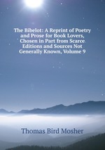 The Bibelot: A Reprint of Poetry and Prose for Book Lovers, Chosen in Part from Scarce Editions and Sources Not Generally Known, Volume 9