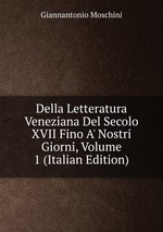 Della Letteratura Veneziana Del Secolo XVII Fino A` Nostri Giorni, Volume 1 (Italian Edition)