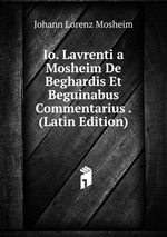 Io. Lavrenti a Mosheim De Beghardis Et Beguinabus Commentarius . (Latin Edition)