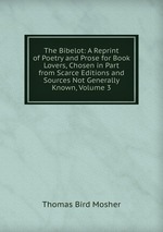 The Bibelot: A Reprint of Poetry and Prose for Book Lovers, Chosen in Part from Scarce Editions and Sources Not Generally Known, Volume 3