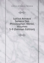 Lucius Annaus Seneca Des Philosophen Werke, Volumes 5-9 (German Edition)