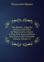 The Bibelot: A Reprint of Poetry and Prose for Book Lovers, Chosen in Part from Scarce Editions and Sources Not Generally Known, Volume 15