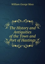 The History and Antiquities of the Town and Port of Hastings