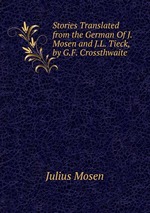 Stories Translated from the German Of J. Mosen and J.L. Tieck, by G.F. Crossthwaite