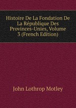 Histoire De La Fondation De La Rpublique Des Provinces-Unies, Volume 3 (French Edition)