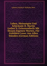 Leben, Meinungen Und Schicksale D. Martin Luther`S: Grsstentheils Mit Dessen Eigenen Worten, Fr Gebildete Leser Aus Allen Stnden (German Edition)