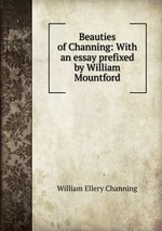 Beauties of Channing: With an essay prefixed by William Mountford