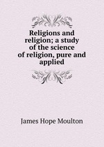 Religions and religion; a study of the science of religion, pure and applied