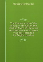 The literary study of the Bible; an account of the leading forms of literature represented in the sacred writings; intended for English readers